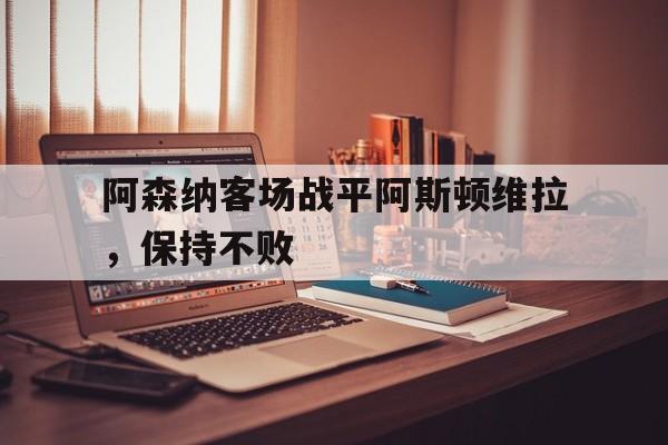 阿森纳客场战平阿斯顿维拉，保持不败