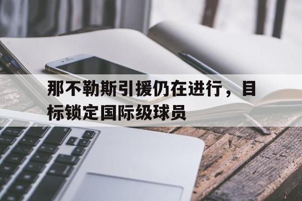 关于那不勒斯引援仍在进行，目标锁定国际级球员的信息