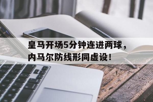 皇马开场5分钟连进两球，内马尔防线形同虚设！